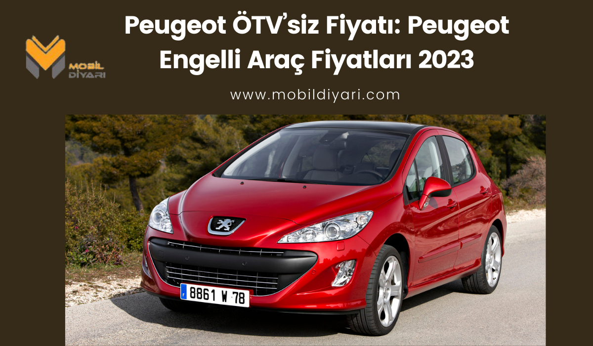 Peugeot ÖTV’siz Fiyatı Peugeot Engelli Araç Fiyatları 2023 Mobil Diyarı