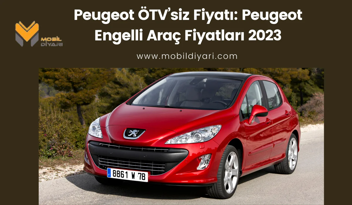 Peugeot ÖTV’siz Fiyatı: Peugeot Engelli Araç Fiyatları 2023